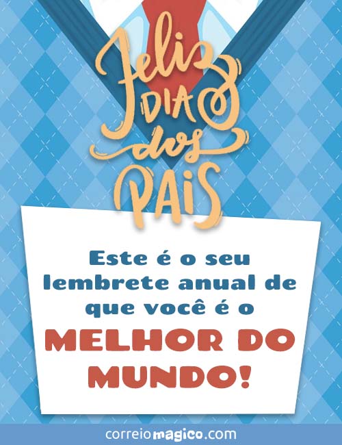 Feliz Dia dos Pais - 
Este  o seu lembrete anual de que voc  o MELHOR DO MUNDO!